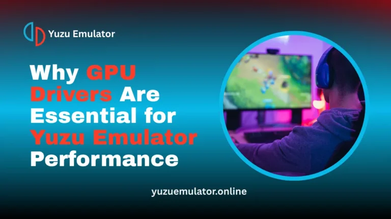 Why GPU Drivers Are Essential for Yuzu Emulator Performance